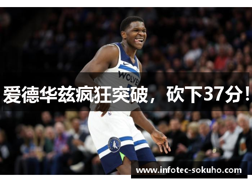 爱德华兹疯狂突破，砍下37分！