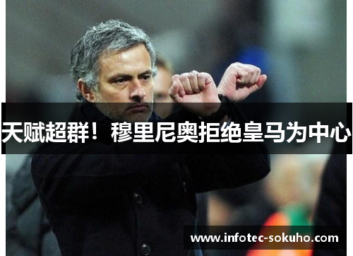 天赋超群！穆里尼奥拒绝皇马为中心